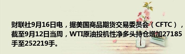 财联社9月16日电，据美国商品期货交易委员会（CFTC），截至9月12日当周，WTI原油投机性净多头持仓增加27185手至252219手。