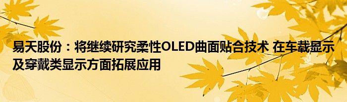 易天股份:将继续研究柔性OLED曲面贴合技术 在车载显示及穿戴类显示方面拓展应用