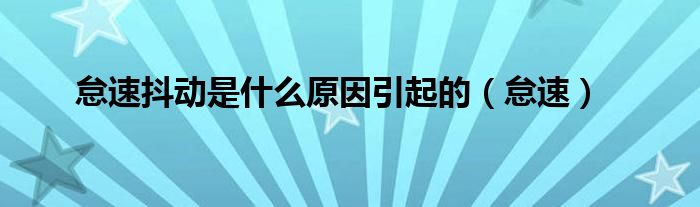 怠速抖动是什么原因引起的(怠速)