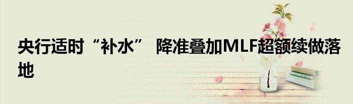 央行适时“补水” 降准叠加MLF超额续做落地