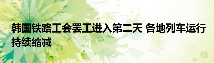 韩国铁路工会罢工进入第二天 各地列车运行持续缩减