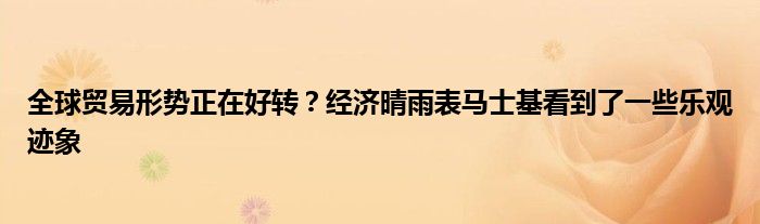 全球贸易形势正在好转?经济晴雨表马士基看到了一些乐观迹象