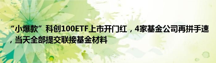 “小爆款”科创100ETF上市开门红,4家基金公司再拼手速,当天全部提交联接基金材料