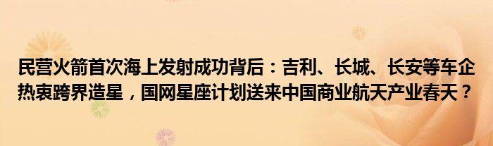 民营火箭首次海上发射成功背后:吉利、长城、长安等车企热衷跨界造星,国网星座计划送来中国商业航天产业春天?