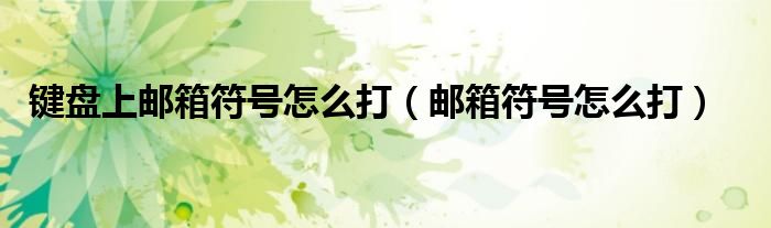 键盘上邮箱符号怎么打(邮箱符号怎么打)