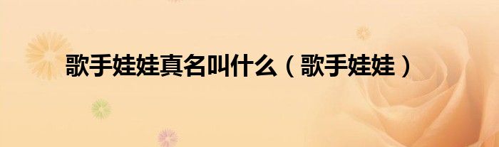 歌手娃娃真名叫什么(歌手娃娃)