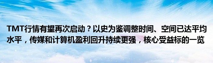 TMT行情有望再次启动?以史为鉴调整时间、空间已达平均水平,传媒和计算机盈利回升持续更强,核心受益标的一览