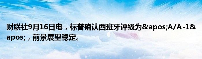 财联社9月16日电,标普确认西班牙评级为'A/A-1',前景展望稳定。