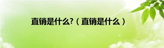 直销是什么?（直销是什么）