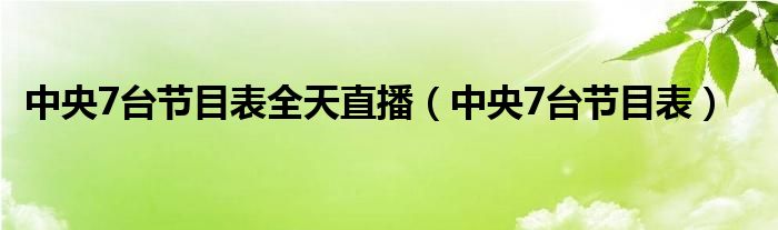 中央7台节目表全天直播（中央7台节目表）