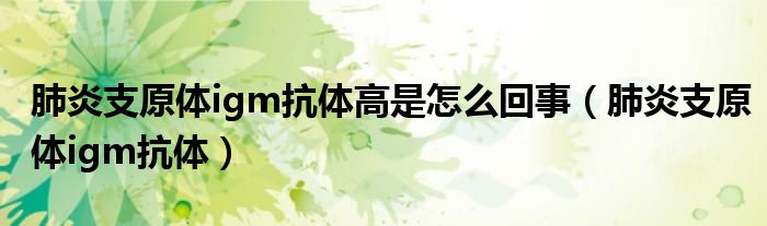肺炎支原体igm抗体高是怎么回事(肺炎支原体igm抗体)