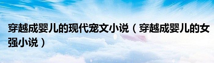 穿越成婴儿的现代宠文小说(穿越成婴儿的女强小说)