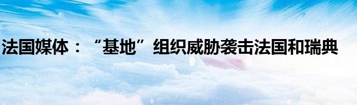 法国媒体:“基地”组织威胁袭击法国和瑞典