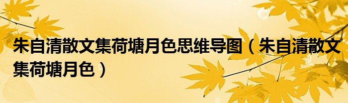 朱自清散文集荷塘月色思维导图(朱自清散文集荷塘月色)