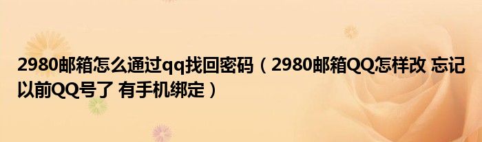 2980邮箱怎么通过qq找回密码（2980邮箱QQ怎样改 忘记以前QQ号了 有手机绑定）