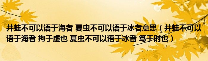 井蛙不可以语于海者 夏虫不可以语于冰者意思（井蛙不可以语于海者 拘于虚也 夏虫不可以语于冰者 笃于时也）