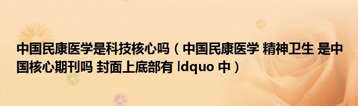 中国民康医学是科技核心吗（中国民康医学 精神卫生 是中国核心期刊吗 封面上底部有 ldquo 中）