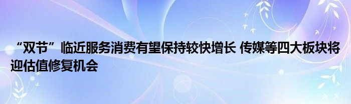 “双节”临近服务消费有望保持较快增长 传媒等四大板块将迎估值修复机会