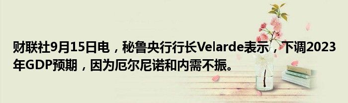 财联社9月15日电,秘鲁央行行长Velarde表示,下调2023年GDP预期,因为厄尔尼诺和内需不振。