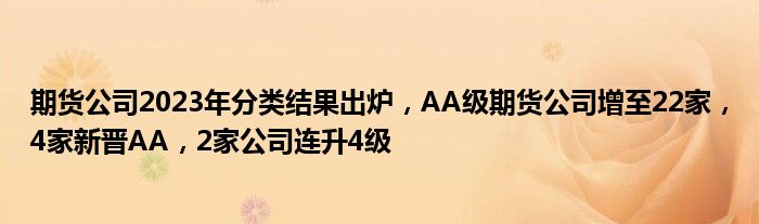 期货公司2023年分类结果出炉,AA级期货公司增至22家,4家新晋AA,2家公司连升4级
