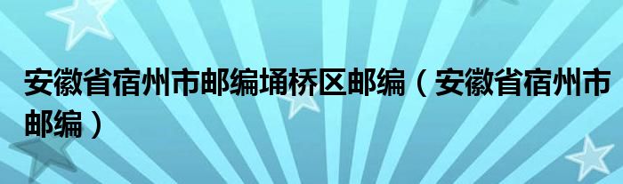 安徽省宿州市邮编埇桥区邮编（安徽省宿州市邮编）