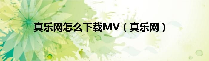 真乐网怎么下载MV（真乐网）