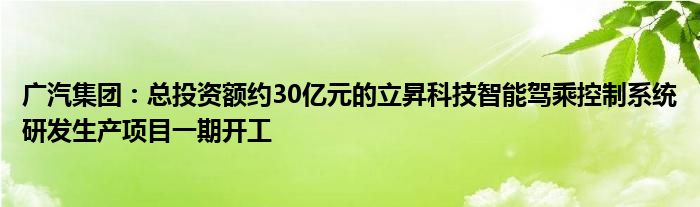 广汽集团:总投资额约30亿元的立昇科技智能驾乘控制系统研发生产项目一期开工