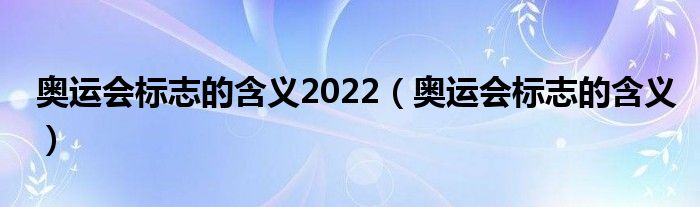 奥运会标志的含义2022（奥运会标志的含义）