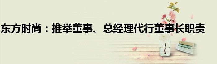 东方时尚:推举董事、总经理代行董事长职责
