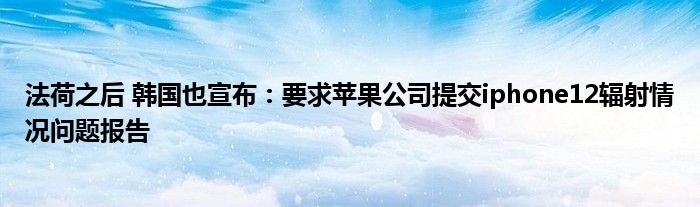 法荷之后 韩国也宣布:要求苹果公司提交iphone12辐射情况问题报告