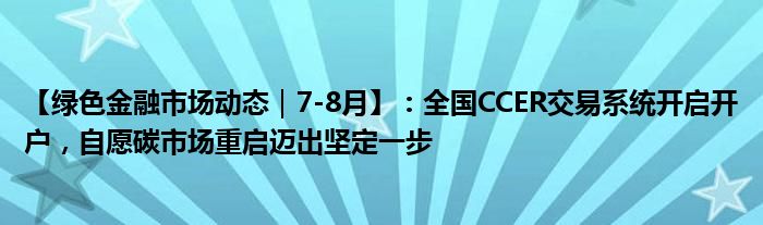【绿色金融市场动态｜7-8月】：全国CCER交易系统开启开户，自愿碳市场重启迈出坚定一步