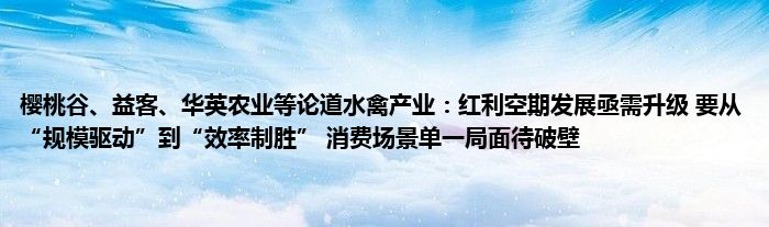 樱桃谷、益客、华英农业等论道水禽产业:红利空期发展亟需升级 要从“规模驱动”到“效率制胜” 消费场景单一局面待破壁