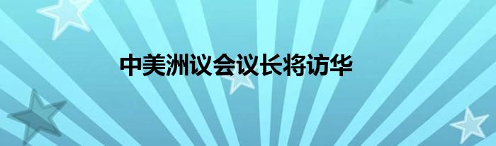 中美洲议会议长将访华