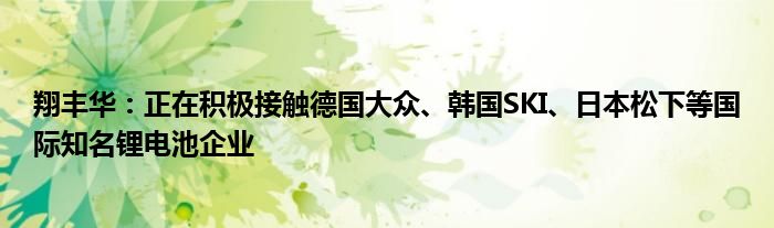 翔丰华:正在积极接触德国大众、韩国SKI、日本松下等国际知名锂电池企业
