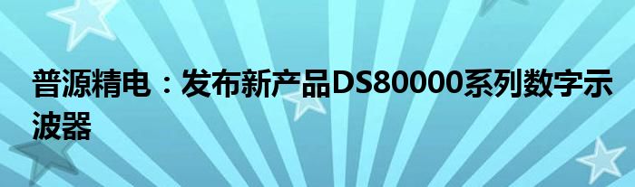 普源精电:发布新产品DS80000系列数字示波器