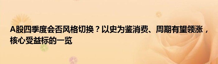 A股四季度会否风格切换?以史为鉴消费、周期有望领涨,核心受益标的一览
