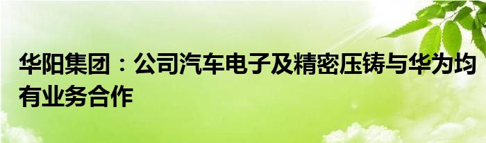 华阳集团:公司汽车电子及精密压铸与华为均有业务合作