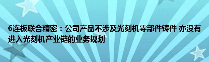 6连板联合精密:公司产品不涉及光刻机零部件铸件 亦没有进入光刻机产业链的业务规划