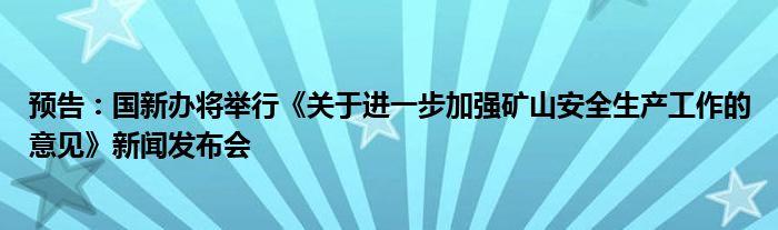 预告:国新办将举行《关于进一步加强矿山安全生产工作的意见》新闻发布会