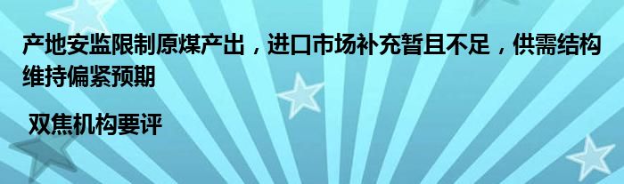 产地安监限制原煤产出,进口市场补充暂且不足,供需结构维持偏紧预期 | 双焦机构要评