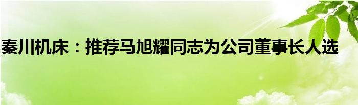 秦川机床：推荐马旭耀同志为公司董事长人选