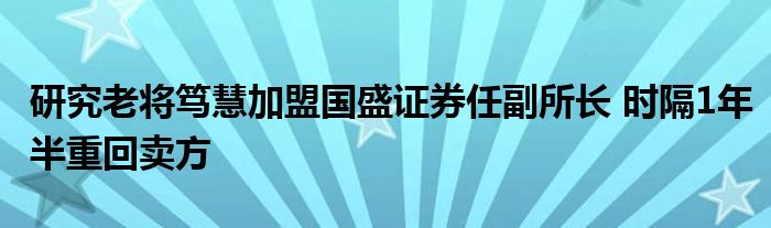 研究老将笃慧加盟国盛证券任副所长 时隔1年半重回卖方
