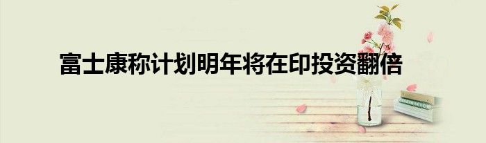 富士康称计划明年将在印投资翻倍