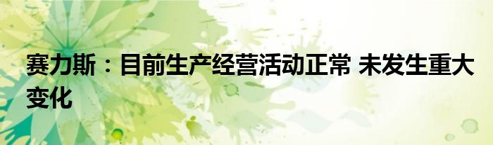 赛力斯:目前生产经营活动正常 未发生重大变化