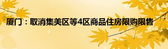 厦门:取消集美区等4区商品住房限购限售