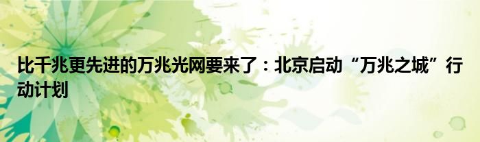 比千兆更先进的万兆光网要来了:北京启动“万兆之城”行动计划