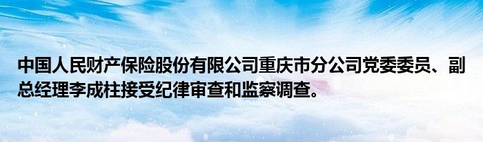 中国人民财产保险股份有限公司重庆市分公司党委委员、副总经理李成柱接受纪律审查和监察调查。