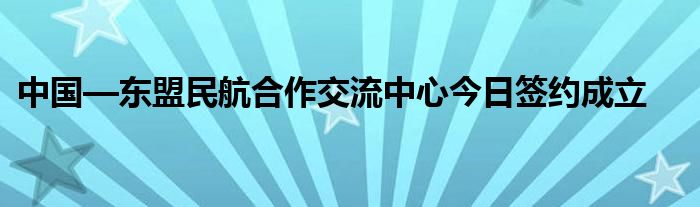 中国—东盟民航合作交流中心今日签约成立