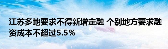 江苏多地要求不得新增定融 个别地方要求融资成本不超过5.5%