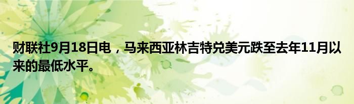 财联社9月18日电,马来西亚林吉特兑美元跌至去年11月以来的最低水平。